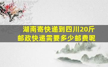 湖南寄快递到四川20斤邮政快递需要多少邮费呢