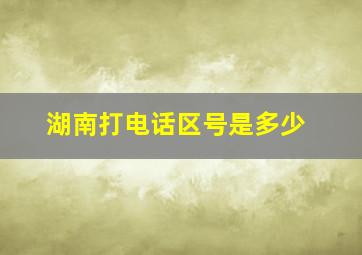 湖南打电话区号是多少