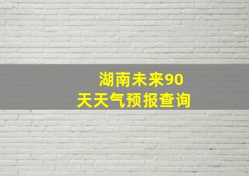 湖南未来90天天气预报查询