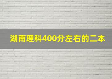 湖南理科400分左右的二本