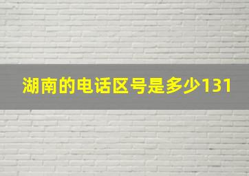 湖南的电话区号是多少131