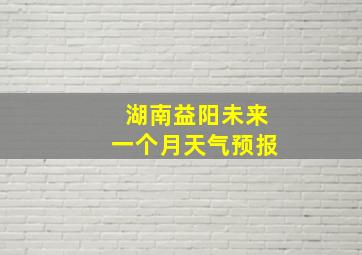 湖南益阳未来一个月天气预报