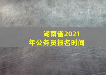 湖南省2021年公务员报名时间