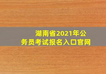 湖南省2021年公务员考试报名入口官网