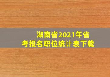 湖南省2021年省考报名职位统计表下载