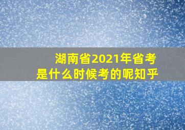 湖南省2021年省考是什么时候考的呢知乎