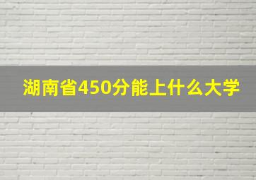 湖南省450分能上什么大学