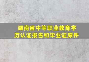 湖南省中等职业教育学历认证报告和毕业证原件