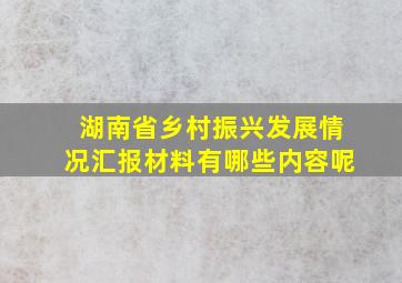 湖南省乡村振兴发展情况汇报材料有哪些内容呢