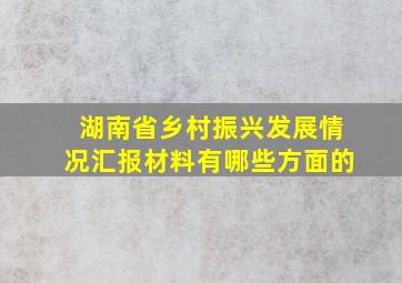 湖南省乡村振兴发展情况汇报材料有哪些方面的