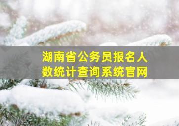 湖南省公务员报名人数统计查询系统官网