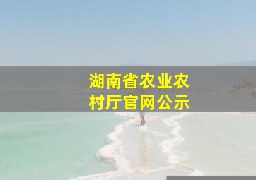 湖南省农业农村厅官网公示