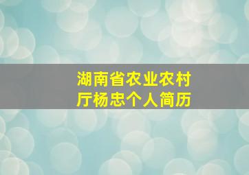 湖南省农业农村厅杨忠个人简历