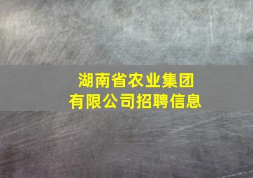 湖南省农业集团有限公司招聘信息