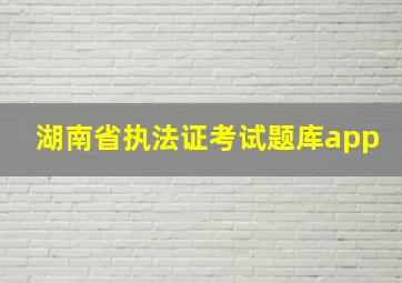 湖南省执法证考试题库app