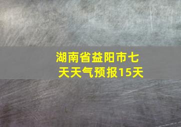 湖南省益阳市七天天气预报15天