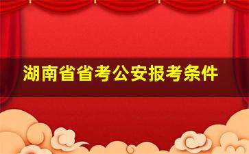 湖南省省考公安报考条件