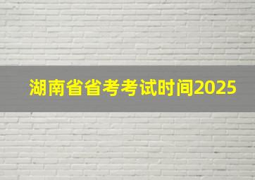 湖南省省考考试时间2025