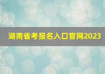 湖南省考报名入口官网2023