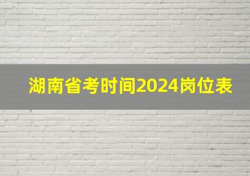 湖南省考时间2024岗位表