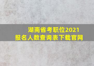 湖南省考职位2021报名人数查询表下载官网