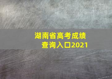 湖南省高考成绩查询入口2021