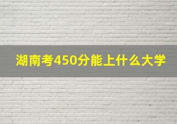 湖南考450分能上什么大学