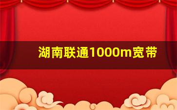 湖南联通1000m宽带