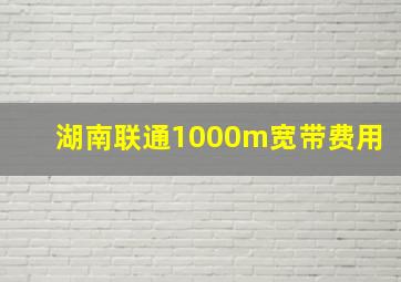 湖南联通1000m宽带费用