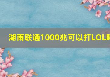 湖南联通1000兆可以打LOL吗