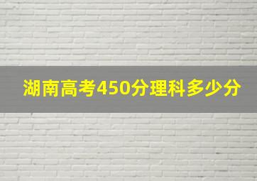 湖南高考450分理科多少分