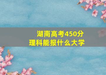 湖南高考450分理科能报什么大学