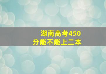 湖南高考450分能不能上二本