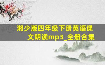 湘少版四年级下册英语课文朗读mp3_全册合集