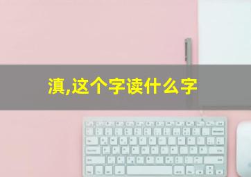 滇,这个字读什么字