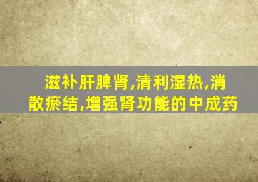 滋补肝脾肾,清利湿热,消散瘀结,增强肾功能的中成药