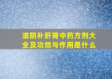 滋阴补肝肾中药方剂大全及功效与作用是什么