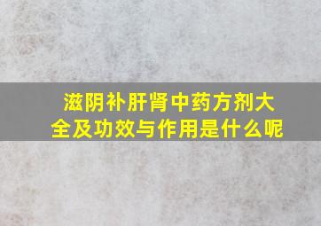 滋阴补肝肾中药方剂大全及功效与作用是什么呢