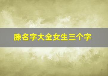 滕名字大全女生三个字