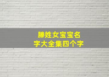 滕姓女宝宝名字大全集四个字