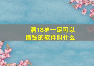 满18岁一定可以借钱的软件叫什么