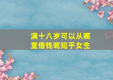 满十八岁可以从哪里借钱呢知乎女生