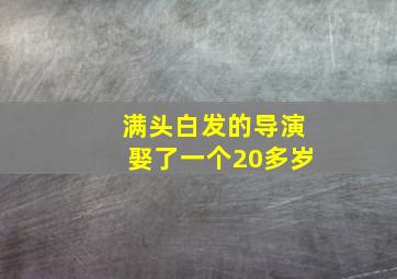 满头白发的导演娶了一个20多岁