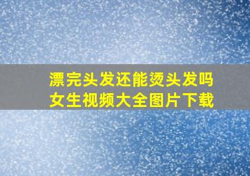 漂完头发还能烫头发吗女生视频大全图片下载