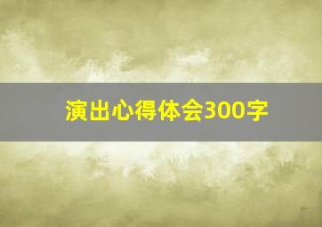 演出心得体会300字