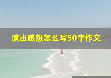 演出感想怎么写50字作文