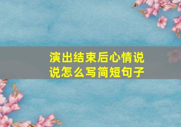 演出结束后心情说说怎么写简短句子