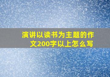 演讲以读书为主题的作文200字以上怎么写