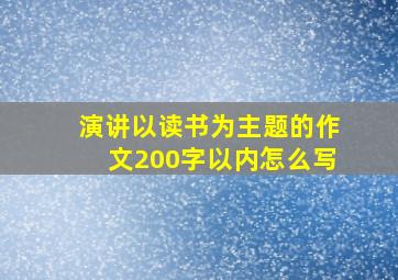 演讲以读书为主题的作文200字以内怎么写