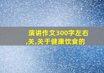 演讲作文300字左右,关,关于健康饮食的